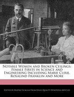 Notable Women And Broken Ceilings: Female Firsts In Science And Engineering Including Marie Curie, Rosalind Franklin And More