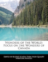 Wonders Of The World: Focus On The Wonders Of Canada