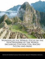 Wonders Of The World: Focus On The New7wonders Of The World Including Chichen Itza, Machu Picchu And More