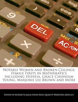 Notable Women And Broken Ceilings: Female Firsts In Mathematics Including Hypatia, Grace Chisholm Young, Marjorie Lee Brown And Mo