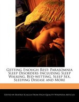 Getting Enough Rest: Parasomnia Sleep Disorders Including Sleep Walking, Bed-wetting, Sleep Sex, Sleeping Disease And Mo