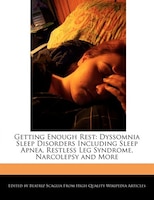 Getting Enough Rest: Dyssomnia Sleep Disorders Including Sleep Apnea, Restless Leg Syndrome, Narcolepsy And More