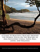 A Guide To Beautiful Beaches Around The World: Focus On The Beaches In Asia Including China, India, Bali, Japan, And Malaysia