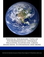 Political Ideologies: Types Of Environmentalist Ideology Including Ecofascism, Green Anarchism, Ecofeminism And More