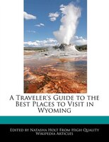 A Traveler's Guide To The Best Places To Visit In Wyoming