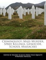 Criminology: Mass Murder, Spree Killings, Genocide, School Massacres