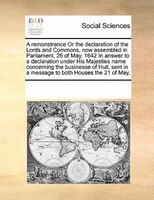 A Remonstrance Or The Declaration Of The Lords And Commons, Now Assembled In Parliament, 26 Of May, 1642 In Answer To A Declaratio