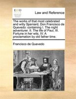 The Works Of That Most Celebrated And Witty Spaniard, Don Francisco De Quevedo: Containing  I. The Night Adventurer. Ii. The Life