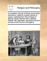 A Complete Manual Of Family And Private Devotions, Suited To A Great Variety Of Cases: Collected From The Writings Of Bishop Taylo