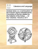 Arabian Tales: Or, A Continuation Of The Arabian Nights Entertainments. Consisting Of Stories Related By The Sulta