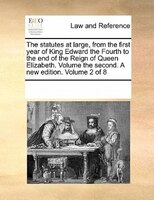 The Statutes At Large, From The First Year Of King Edward The Fourth To The End Of The Reign Of Queen Elizabeth. Volume The Second