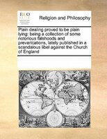 Plain Dealing Proved To Be Plain Lying: Being A Collection Of Some Notorious Falshoods And Prevarications, Lately Published In A S