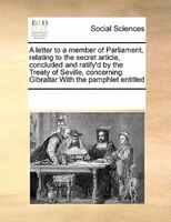 A Letter To A Member Of Parliament, Relating To The Secret Article, Concluded And Ratify'd By The Treaty Of Seville, Concerning Gi