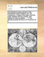 The Statutes At Large, Passed In The Parliaments Held In Ireland. Vol. Viii. Containing I. A Table Of The Titles Of All The Public
