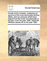 Annals Of The Universe: Containing An Account Of The Most Memorable Actions, Affairs, And Occurrences Which Have Happen'd I