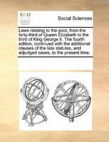 Laws Relating To The Poor, From The Forty-third Of Queen Elizabeth To The Third Of King George Ii.  The Fourth Edition, Continued