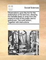 Observations Upon The Act For The Redemption Of The Land Tax: Shewing The Benefits Likely To Arise From The Measure Both To The Pu