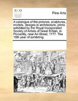 A Catalogue Of The Pictures, Sculptures, Models, Designs In Architecture, Prints Exhibited By The Royal Incorporated Society Of Ar