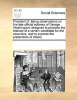 President Ii. Being Observations On The Late Official Address Of George Washington: Designed To Promote The Interest Of A Certain