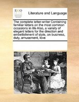 The Complete Letter-writer Containing Familiar Letters On The Most Common Occasions In Life Also, A Variety Of Elegant Letters For