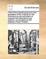A List Of The Present Governors And Guardians Of The Hospital For The Maintenance And Education Of Exposed And Deserted Young Chil