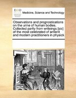 Observations And Prognostications On The Urine Of Human Bodies. Collected Partly From Writeings [sic Of The Most Celebrated Of Ant