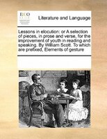 Lessons In Elocution: Or A Selection Of Pieces, In Prose And Verse, For The Improvement Of Youth In Reading And Speaking.
