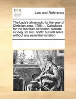 The Lady's Almanack, For The Year Of Christian Aera, 1786: ... Calculated For The Meridian Of Boston, Latitude 42 Deg. 25 Min. Nor