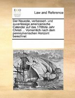 Der Neueste, Verbessert- Und Zuverlässige Americanische Calender Auf Das 1768ste Jahr Christi ... Vornemlich Nach Dem Pennsylvanis