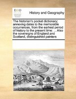 The Historian's Pocket Dictionary; Annexing Dates To The Memorable Occurrences, From The Earliest Period Of History To The Present