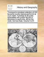 Thompson's Compleat Collection Of 200 Favourite Country Dances: Perform'd At Court, Bath, Tunbridge & All Public Assemblies With P