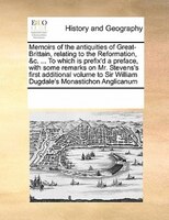 Memoirs Of The Antiquities Of Great-brittain, Relating To The Reformation, &c. ... To Which Is Prefix'd A Preface, With Some Remar