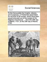 To The Honourable The Knights, Citizens, And Burgesses, In Parliament Assembled. An Account Of All Monies, Which Have Been Issued