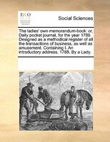 The Ladies' Own Memorandum-book: Or, Daily Pocket Journal, For The Year 1789. Designed As A Methodical Register Of All The Transac