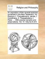 An Exposition Of The Several Epistoles Contained In The New Testament, Viz. Romans, I. Thessalonians, James, I. Corinthians, Ii. T