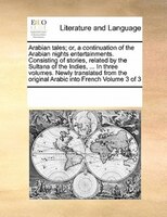 Arabian Tales; Or, A Continuation Of The Arabian Nights Entertainments. Consisting Of Stories, Related By The Sultana Of The Indie