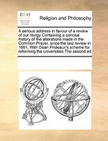 A Serious Address In Favour Of A Review Of Our Liturgy Containing A Concise History Of The Alterations Made In The Common Prayer,