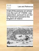 A List Of The Persons On Whose Lives The Sum Of 175000l. Was Subscribed, Pursuant To An Act Of Parliament Passed In The Kingdom Of