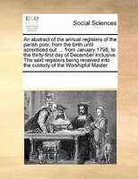 An Abstract Of The Annual Registers Of The Parish Poor, From The Birth Until Aprenticed Out: ... From January 1798, To The Thirty-