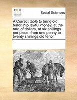 A Correct Table To Bring Old Tenor Into Lawful Money, At The Rate Of Dollars, At Six Shillings Per Piece, From One Penny To Twenty