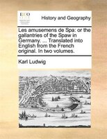 Les Amusemens De Spa: Or The Gallantries Of The Spaw In Germany. ... Translated Into English From The French Original. In