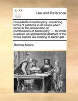 Precedents In Bankruptcy: Containing Forms Of Petitions In All Cases Which Occur In The Prosecution Of Commissions Of Bankrup