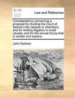 Considerations Concerning A Proposal For Dividing The Court Of Session Into Classes Or Chambers; And For Limiting Litigation In Sm