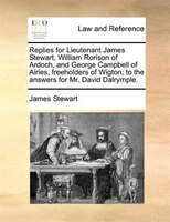 Replies For Lieutenant James Stewart, William Rorison Of Ardoch, And George Campbell Of Airies, Freeholders Of Wigton; To The Answ