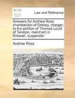 Answers For Andrew Ross Chamberlain Of Orkney, Charger, To The Petition Of Thomas Loutit Of Tenston, Merchant In Kirkwall, Suspend