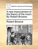 A New Improvement Of The Theory Of The Moon. By Robert Browne.