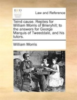 Teind Cause. Replies For William Morris Of Brieryhill; To The Answers For George Marquis Of Tweeddale, And His Tutors.