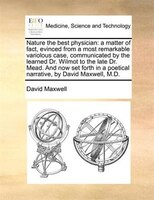 Nature The Best Physician: A Matter Of Fact, Evinced From A Most Remarkable Variolous Case, Communicated By The Learned Dr. Wi