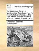 Persian Letters. By M. De Montesquieu. Translated From The French. In Two Volumes. ... The Sixth Edition. With Several New Letters