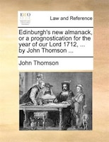 Edinburgh's New Almanack, Or A Prognostication For The Year Of Our Lord 1712, ... By John Thomson ...